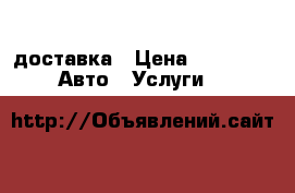 доставка › Цена ­ 1 000 -  Авто » Услуги   